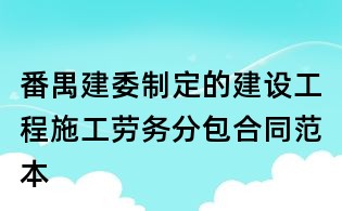 番禺建委制定的建设工程施工劳务分包合同范本