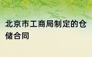 北京市工商局制定的仓储合同