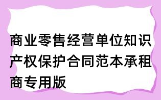 商业零售经营单位知识产权保护合同范本承租商专用版