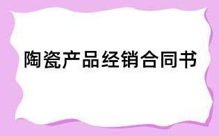 陶瓷产品经销合同书