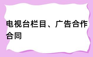 电视台栏目、广告合作合同