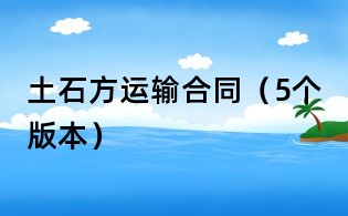 土石方运输合同(5个版本)