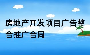 房地产开发项目广告整合推广合同