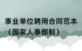 事业单位聘用合同范本(国家人事部制)