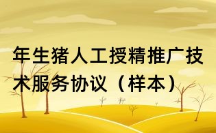 年生猪人工授精推广技术服务协议(样本)