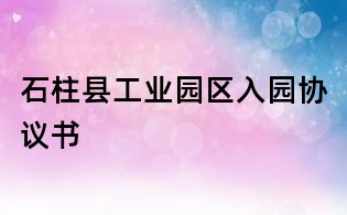石柱县工业园区入园协议书