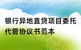 银行异地直贷项目委托代管协议书范本