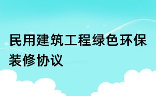 民用建筑工程绿色环保装修协议