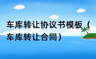 车库转让协议书模板(车库转让合同)