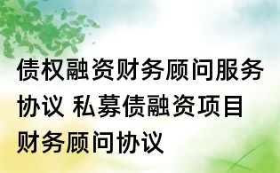 债权融资财务顾问服务协议 私募债融资项目财务顾问协议
