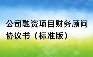 公司融资项目财务顾问协议书(标准版)