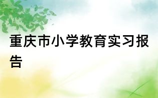 重庆市小学教育实习报告