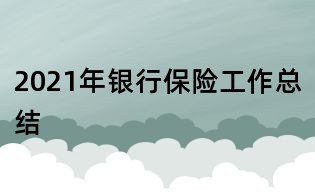 2021年银行保险工作总结