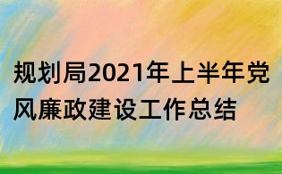 规划局2021年上半年党风廉政建设工作总结