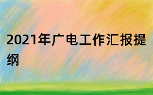 2021年广电工作汇报提纲