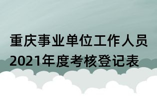 重庆事业单位工作人员2021年度考核登记表