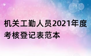 机关工勤人员2021年度考核登记表范本