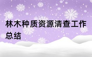 林木种质资源清查工作总结