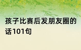 孩子比赛后发朋友圈的话101句