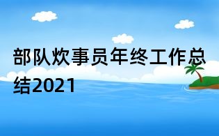 部队炊事员年终工作总结2021
