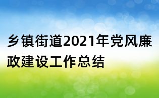 乡镇街道2021年党风廉政建设工作总结