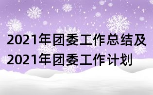 2021年团委工作总结及2021年团委工作计划