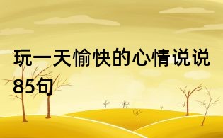 玩一天愉快的心情说说85句