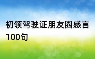 初领驾驶证朋友圈感言100句