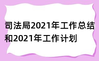 司法局2021年工作总结和2021年工作计划
