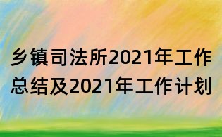 乡镇司法所2021年工作总结及2021年工作计划