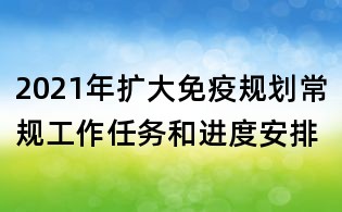 2021年扩大免疫规划常规工作任务和进度安排