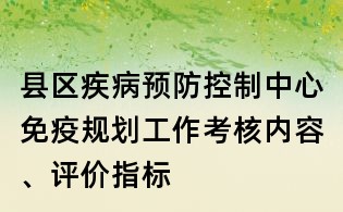 县区疾病预防控制中心免疫规划工作考核内容、评价指标