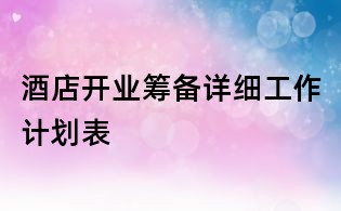 酒店开业筹备详细工作计划表