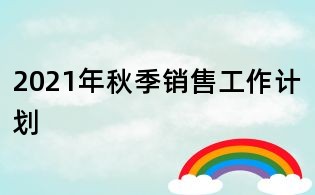 2021年秋季销售工作计划