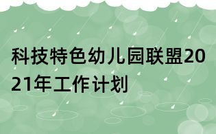 科技特色幼儿园联盟2021年工作计划