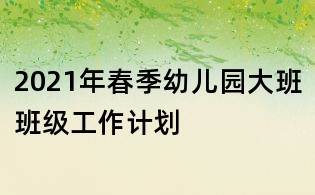 2021年春季幼儿园大班班级工作计划