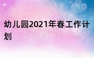 幼儿园2021年春工作计划