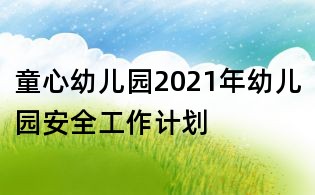 童心幼儿园2021年幼儿园安全工作计划