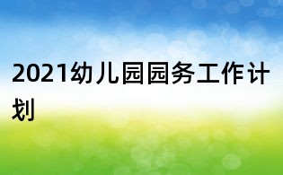 2021幼儿园园务工作计划