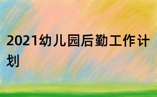 2021幼儿园后勤工作计划