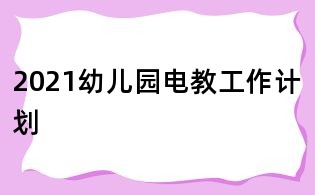 2021幼儿园电教工作计划