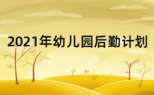 2021年幼儿园后勤计划