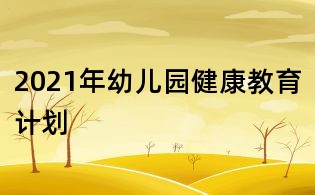 2021年幼儿园健康教育计划