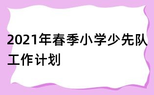 2021年春季小学少先队工作计划