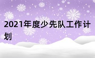2021年度少先队工作计划