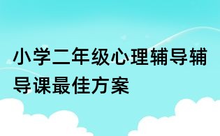 小学二年级心理辅导辅导课最佳方案