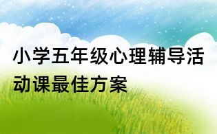 小学五年级心理辅导活动课最佳方案