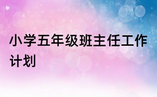 小学五年级班主任工作计划