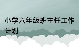 小学六年级班主任工作计划