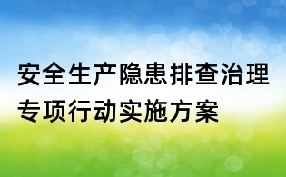 安全生产隐患排查治理专项行动实施方案